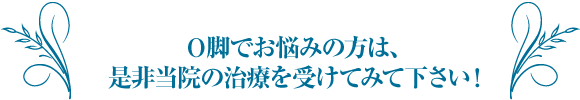 O脚でお悩みの方は、是非当院の治療を受けてみて下さい!
