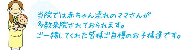 当院では赤ちゃん連れのママさんが多数来院されておられます。