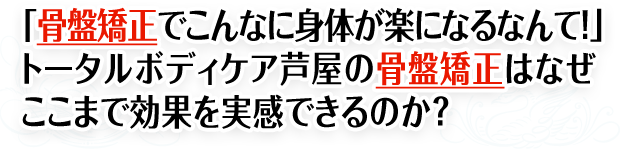 「骨盤矯正でこんなに身体が楽になるなんて!」トータルボディケア芦屋の骨盤矯正はなぜここまで効果を実感できるのか?